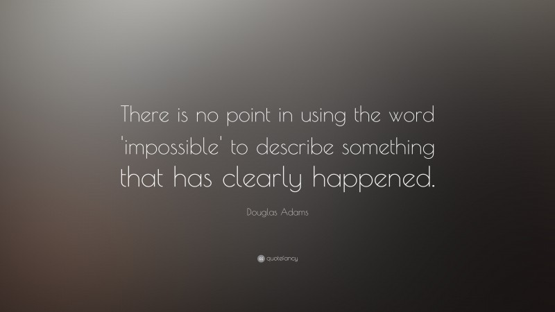 Douglas Adams Quote: “There is no point in using the word 'impossible' to describe something that has clearly happened.”