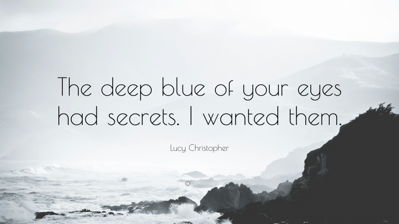 Lucy Christopher Quote: “The deep blue of your eyes had secrets. I wanted them.”