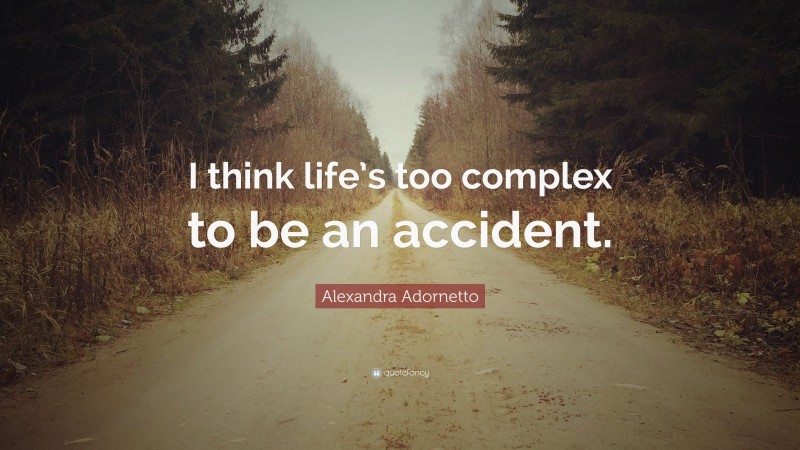 Alexandra Adornetto Quote: “I think life’s too complex to be an accident.”