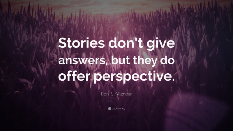 Dan B. Allender Quote: “Stories don’t give answers, but they do offer perspective.”