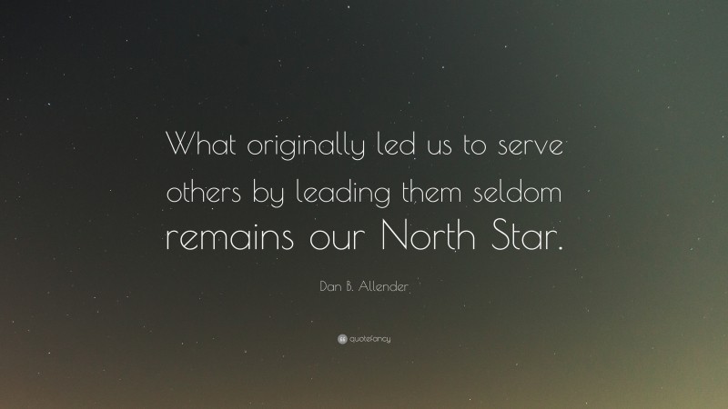 Dan B. Allender Quote: “What originally led us to serve others by leading them seldom remains our North Star.”