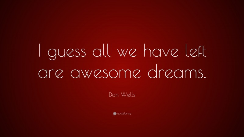 Dan Wells Quote: “I guess all we have left are awesome dreams.”