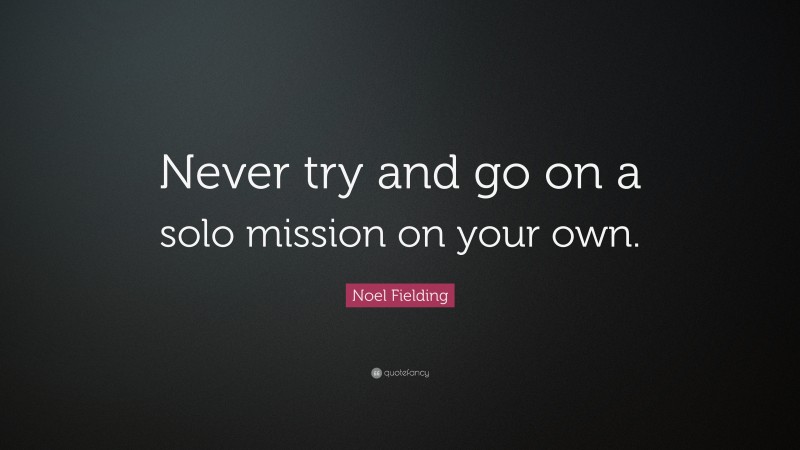 Noel Fielding Quote: “Never try and go on a solo mission on your own.”