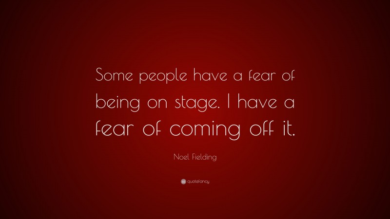 Noel Fielding Quote: “Some people have a fear of being on stage. I have a fear of coming off it.”