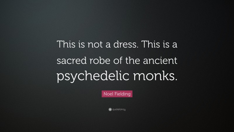 Noel Fielding Quote: “This is not a dress. This is a sacred robe of the ancient psychedelic monks.”