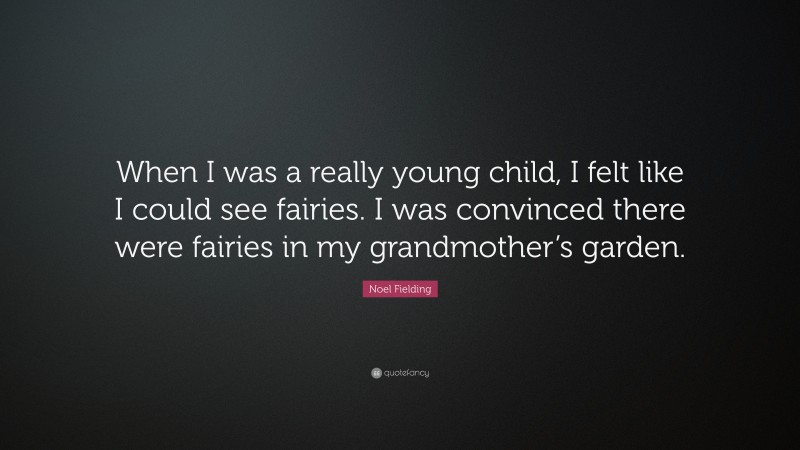 Noel Fielding Quote: “When I was a really young child, I felt like I could see fairies. I was convinced there were fairies in my grandmother’s garden.”