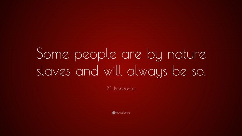 R.J. Rushdoony Quote: “Some people are by nature slaves and will always be so.”