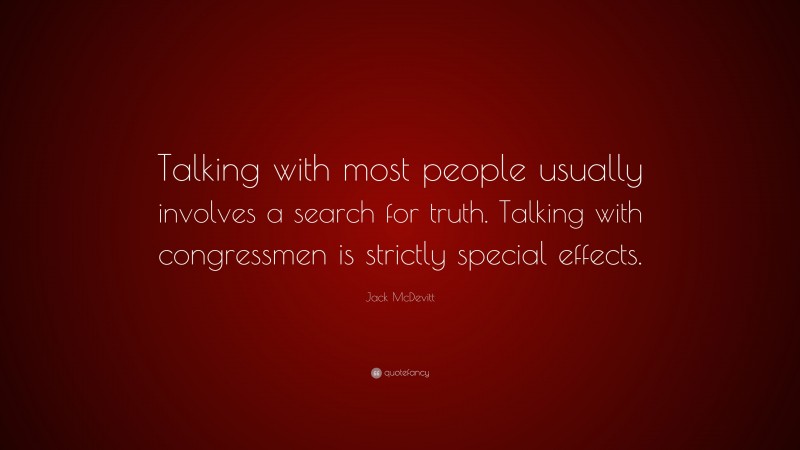Jack McDevitt Quote: “Talking with most people usually involves a search for truth. Talking with congressmen is strictly special effects.”