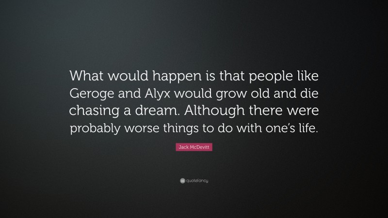 Jack McDevitt Quote: “What would happen is that people like Geroge and Alyx would grow old and die chasing a dream. Although there were probably worse things to do with one’s life.”