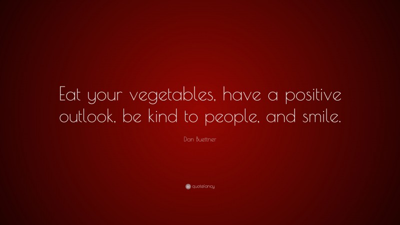 Dan Buettner Quote: “Eat your vegetables, have a positive outlook, be kind to people, and smile.”