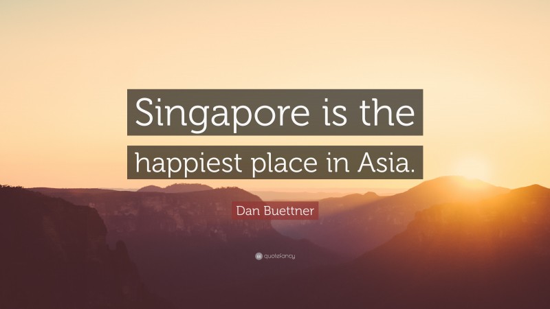 Dan Buettner Quote: “Singapore is the happiest place in Asia.”