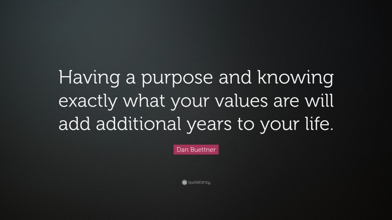Dan Buettner Quote: “Having a purpose and knowing exactly what your values are will add additional years to your life.”