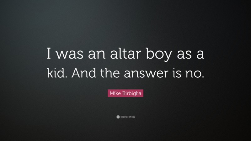 Mike Birbiglia Quote: “I was an altar boy as a kid. And the answer is no.”