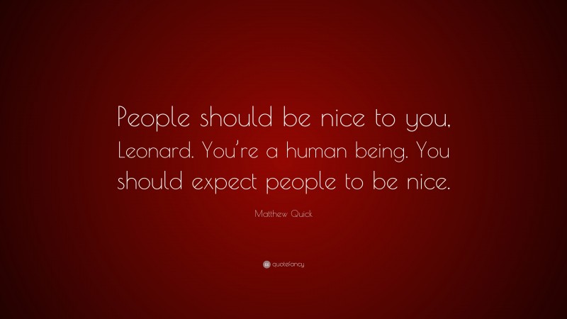 Matthew Quick Quote: “People should be nice to you, Leonard. You’re a human being. You should expect people to be nice.”