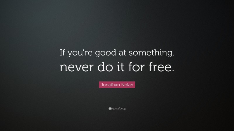 Jonathan Nolan Quote: “If you’re good at something, never do it for free.”
