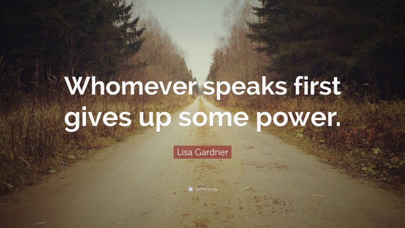 Lisa Gardner Quote: “Whomever speaks first gives up some power.”