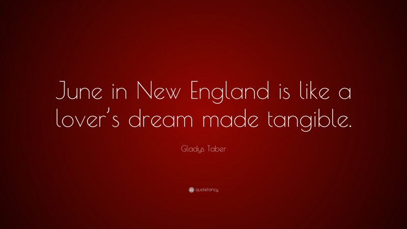 Gladys Taber Quote: “June in New England is like a lover’s dream made tangible.”