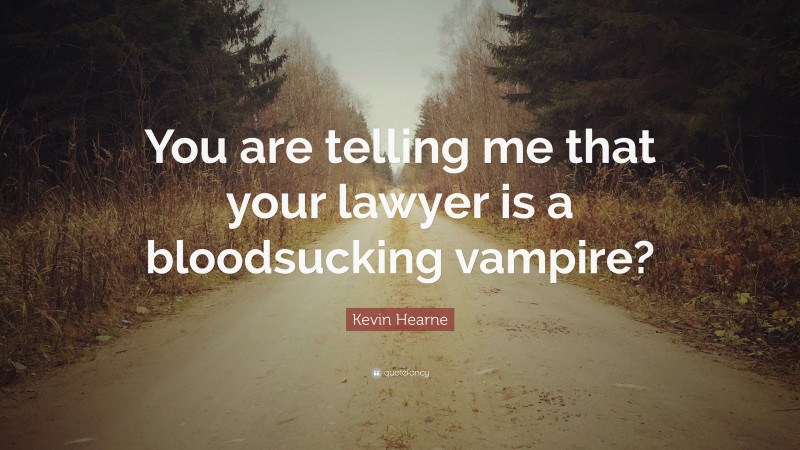 Kevin Hearne Quote: “You are telling me that your lawyer is a bloodsucking vampire?”