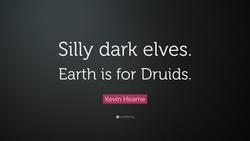 Kevin Hearne Quote: “Silly dark elves. Earth is for Druids.”