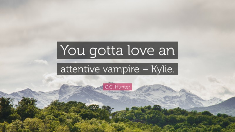C.C. Hunter Quote: “You gotta love an attentive vampire – Kylie.”