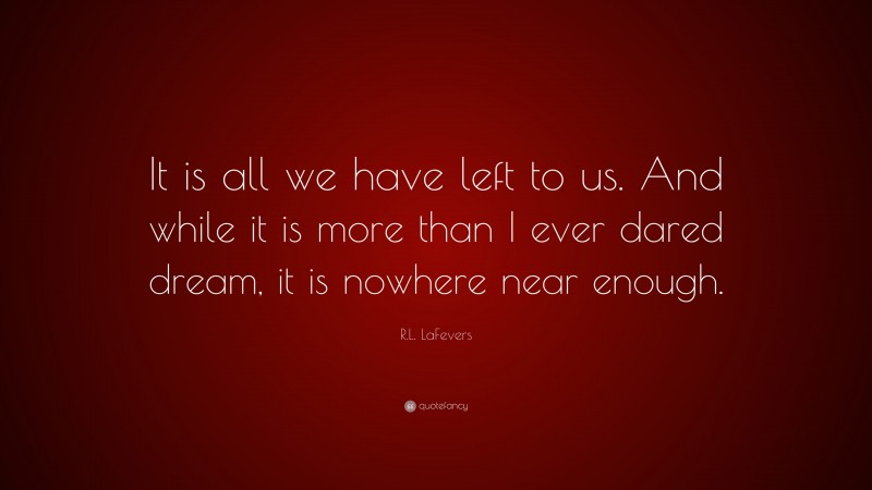 R.L. LaFevers Quote: “It is all we have left to us. And while it is more than I ever dared dream, it is nowhere near enough.”
