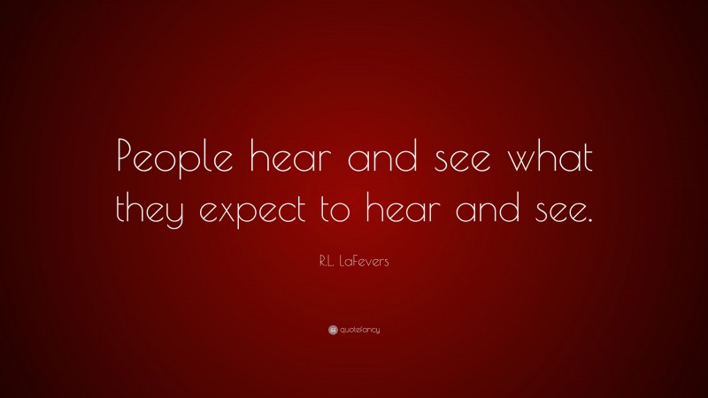 R.L. LaFevers Quote: “People hear and see what they expect to hear and see.”