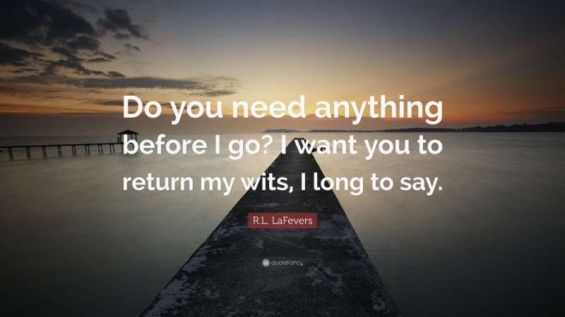 R.L. LaFevers Quote: “Do you need anything before I go? I want you to return my wits, I long to say.”