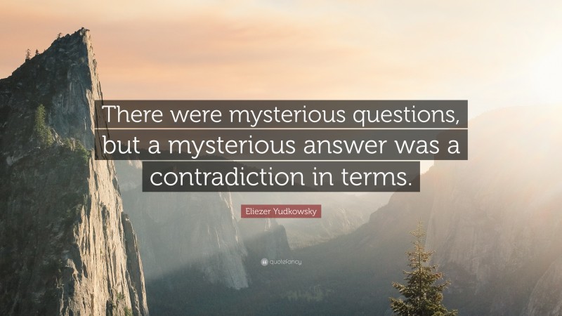 Eliezer Yudkowsky Quote: “There were mysterious questions, but a mysterious answer was a contradiction in terms.”