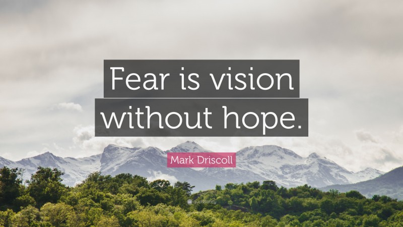 Mark Driscoll Quote: “Fear is vision without hope.”