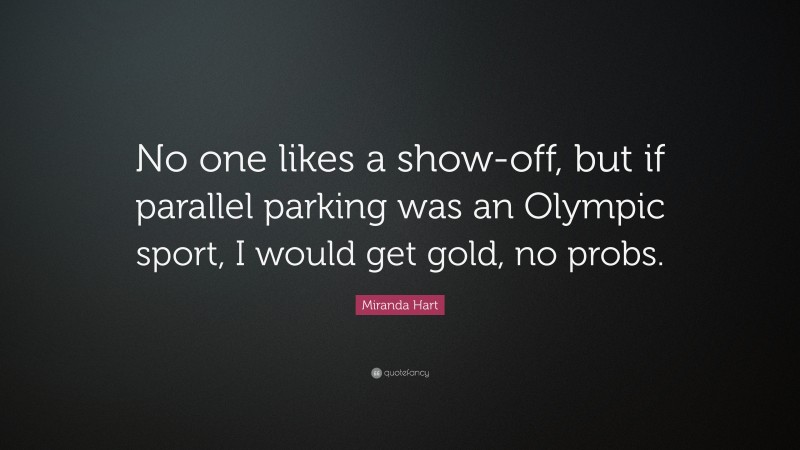 Miranda Hart Quote: “No one likes a show-off, but if parallel parking was an Olympic sport, I would get gold, no probs.”