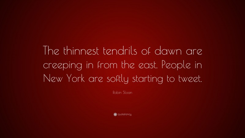 Robin Sloan Quote: “The thinnest tendrils of dawn are creeping in from the east. People in New York are softly starting to tweet.”