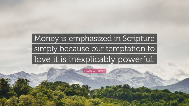 Erwin W. Lutzer Quote: “Money is emphasized in Scripture simply because our temptation to love it is inexplicably powerful.”