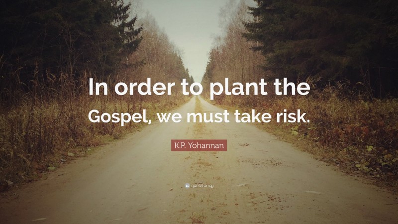K.P. Yohannan Quote: “In order to plant the Gospel, we must take risk.”