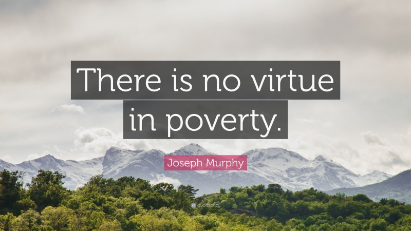 Joseph Murphy Quote: “There is no virtue in poverty.”