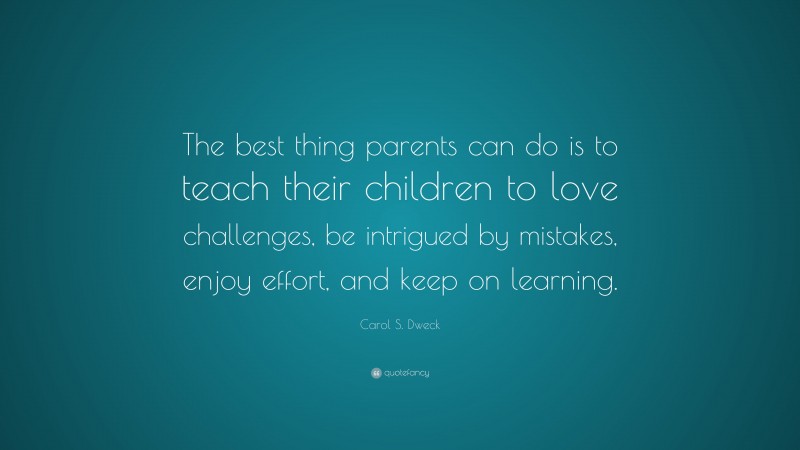 Carol S. Dweck Quote: “The best thing parents can do is to teach their ...