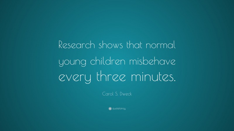 Carol S. Dweck Quote: “Research shows that normal young children misbehave every three minutes.”