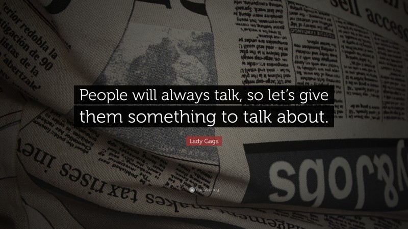 Lady Gaga Quote: “People will always talk, so let’s give them something to talk about.”