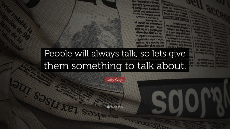 Lady Gaga Quote: “People will always talk, so lets give them something to talk about.”