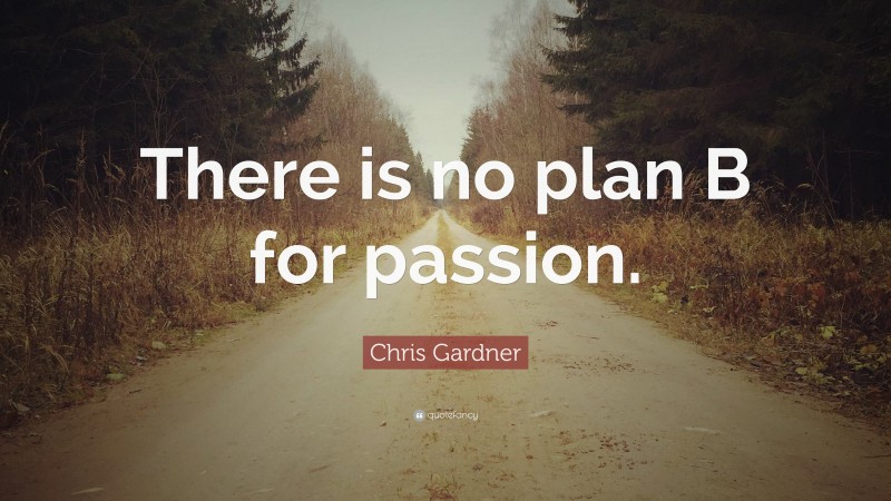 Chris Gardner Quote: “There is no plan B for passion.”