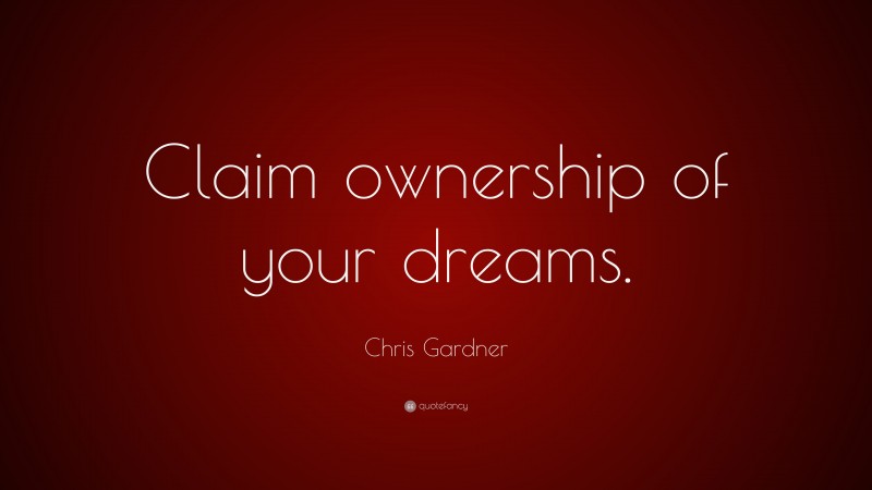 Chris Gardner Quote: “Claim ownership of your dreams.”