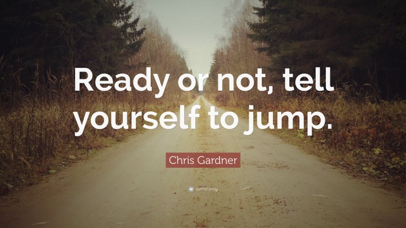 Chris Gardner Quote: “Ready or not, tell yourself to jump.”