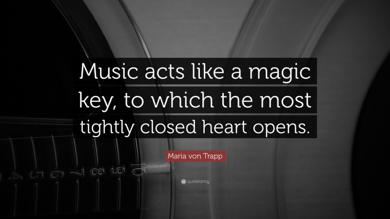 Maria von Trapp Quote: “Music acts like a magic key, to which the most tightly closed heart opens.”