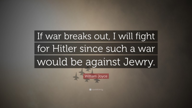 William Joyce Quote: “If war breaks out, I will fight for Hitler since such a war would be against Jewry.”