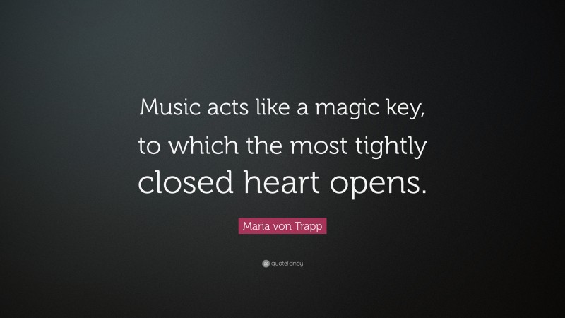 Maria von Trapp Quote: “Music acts like a magic key, to which the most tightly closed heart opens.”