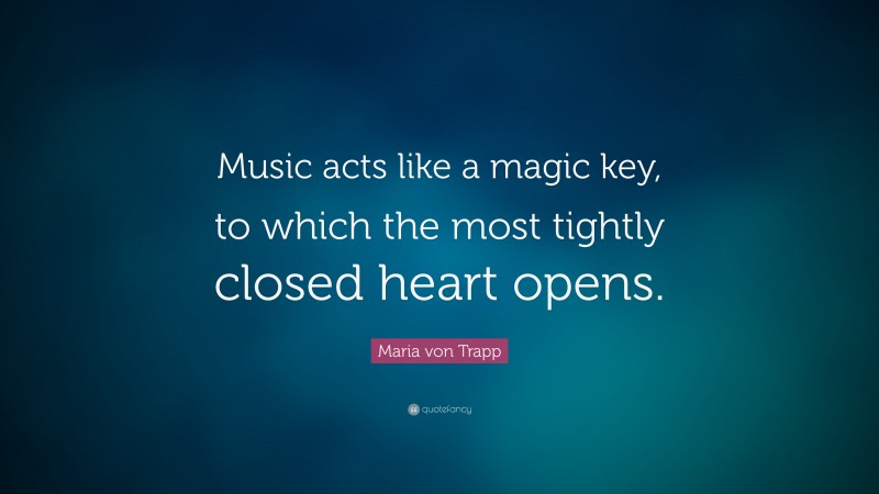 Maria von Trapp Quote: “Music acts like a magic key, to which the most tightly closed heart opens.”