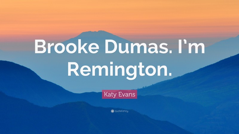 Katy Evans Quote: “Brooke Dumas. I’m Remington.”