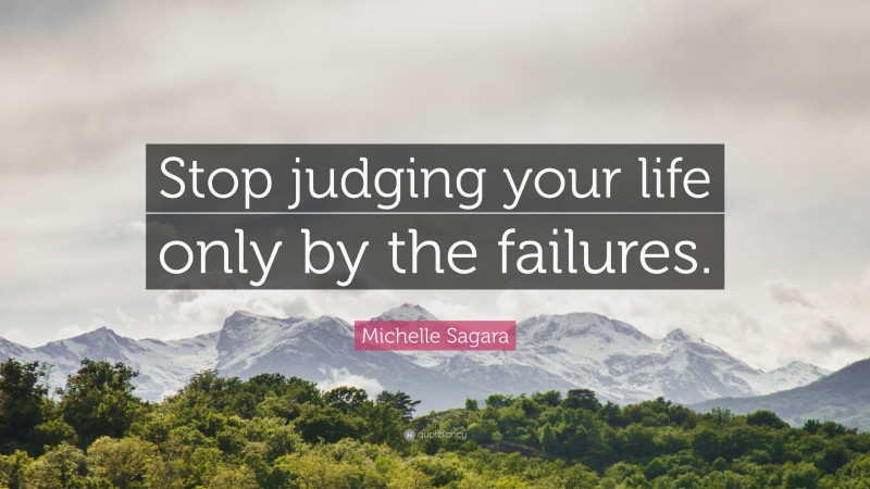 Michelle Sagara Quote: “Stop judging your life only by the failures.”