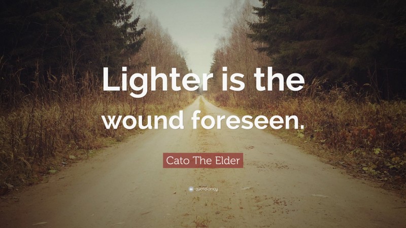 Cato The Elder Quote: “Lighter is the wound foreseen.”