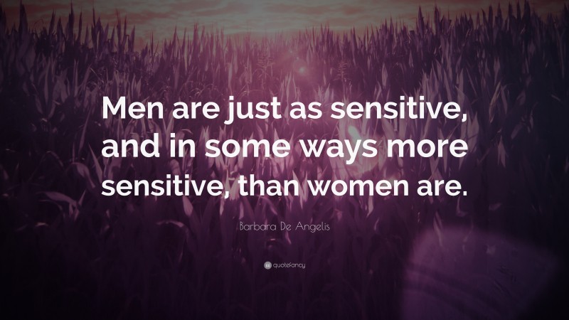 Barbara De Angelis Quote: “Men are just as sensitive, and in some ways more sensitive, than women are.”