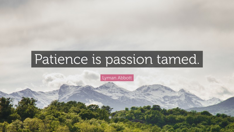 Lyman Abbott Quote: “Patience is passion tamed.”